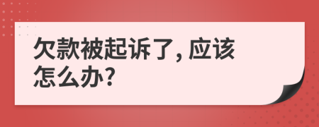 欠款被起诉了, 应该怎么办?