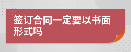 签订合同一定要以书面形式吗