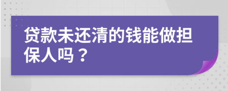 贷款未还清的钱能做担保人吗？