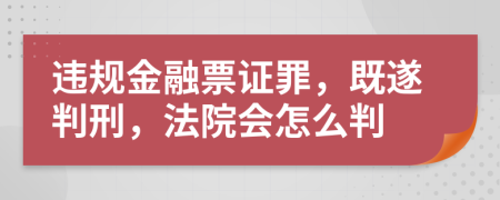 违规金融票证罪，既遂判刑，法院会怎么判