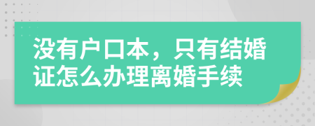 没有户口本，只有结婚证怎么办理离婚手续