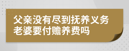 父亲没有尽到抚养义务老婆要付赡养费吗