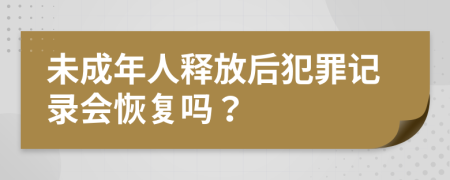 未成年人释放后犯罪记录会恢复吗？