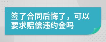 签了合同后悔了，可以要求赔偿违约金吗