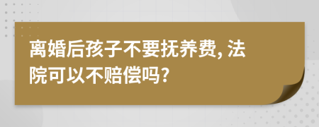 离婚后孩子不要抚养费, 法院可以不赔偿吗?