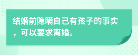 结婚前隐瞒自己有孩子的事实，可以要求离婚。