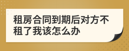 租房合同到期后对方不租了我该怎么办