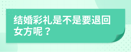 结婚彩礼是不是要退回女方呢？