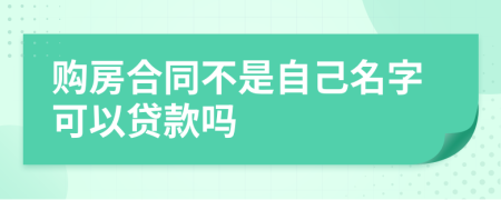 购房合同不是自己名字可以贷款吗