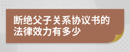 断绝父子关系协议书的法律效力有多少