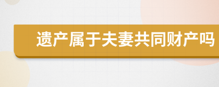 遗产属于夫妻共同财产吗