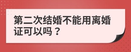 第二次结婚不能用离婚证可以吗？