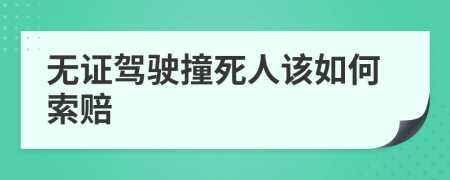 无证驾驶撞死人该如何索赔