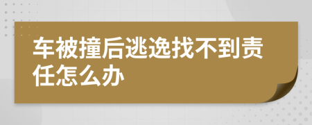 车被撞后逃逸找不到责任怎么办