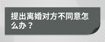 提出离婚对方不同意怎么办？