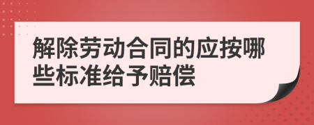 解除劳动合同的应按哪些标准给予赔偿