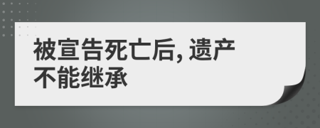 被宣告死亡后, 遗产不能继承