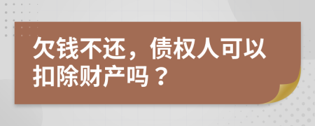 欠钱不还，债权人可以扣除财产吗？