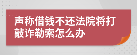 声称借钱不还法院将打敲诈勒索怎么办