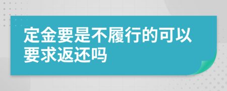 定金要是不履行的可以要求返还吗