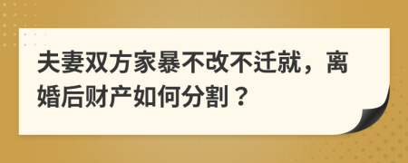 夫妻双方家暴不改不迁就，离婚后财产如何分割？
