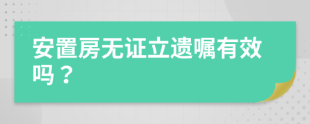 安置房无证立遗嘱有效吗？