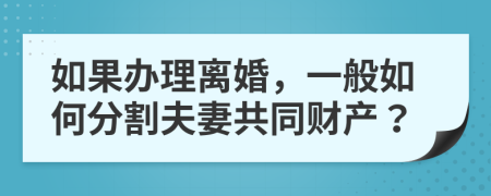 如果办理离婚，一般如何分割夫妻共同财产？