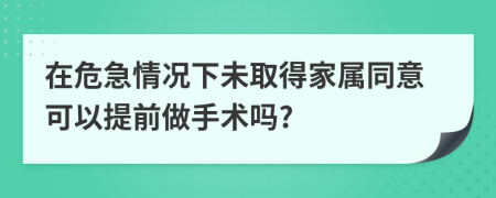 在危急情况下未取得家属同意可以提前做手术吗?