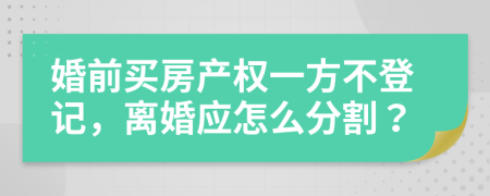 婚前买房产权一方不登记，离婚应怎么分割？