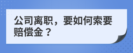 公司离职，要如何索要赔偿金？