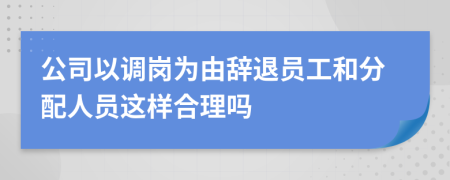 公司以调岗为由辞退员工和分配人员这样合理吗