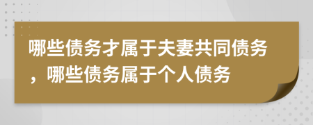 哪些债务才属于夫妻共同债务，哪些债务属于个人债务