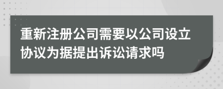 重新注册公司需要以公司设立协议为据提出诉讼请求吗