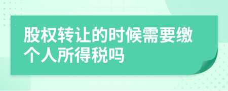 股权转让的时候需要缴个人所得税吗