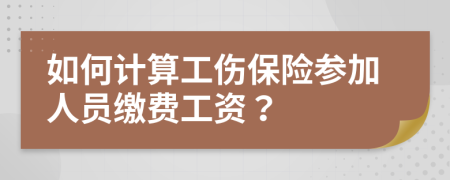 如何计算工伤保险参加人员缴费工资？