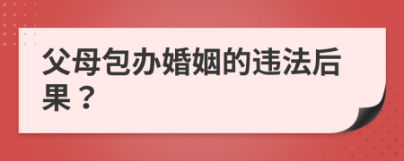 父母包办婚姻的违法后果？