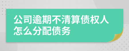 公司逾期不清算债权人怎么分配债务