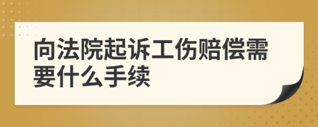 向法院起诉工伤赔偿需要什么手续