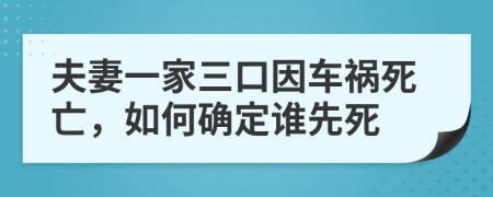 夫妻一家三口因车祸死亡，如何确定谁先死