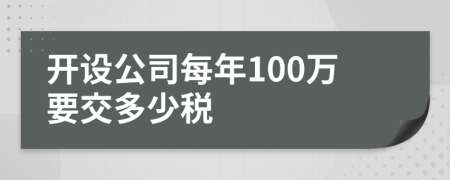 开设公司每年100万要交多少税