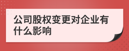 公司股权变更对企业有什么影响