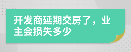 开发商延期交房了，业主会损失多少