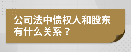 公司法中债权人和股东有什么关系？