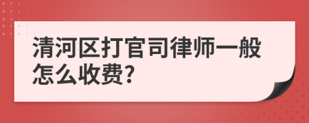 清河区打官司律师一般怎么收费?