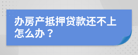 办房产抵押贷款还不上怎么办？