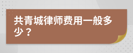 共青城律师费用一般多少？