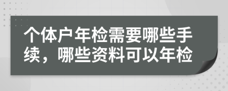 个体户年检需要哪些手续，哪些资料可以年检