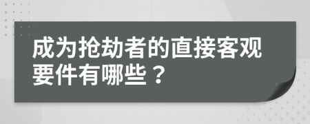 成为抢劫者的直接客观要件有哪些？