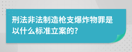 刑法非法制造枪支爆炸物罪是以什么标准立案的?