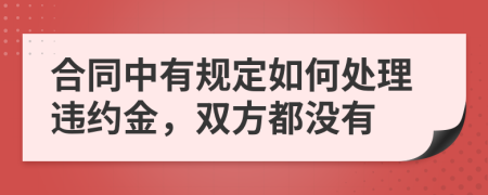 合同中有规定如何处理违约金，双方都没有